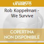 Rob Koppelman - We Survive cd musicale di Rob Koppelman