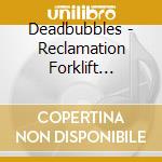 Deadbubbles - Reclamation Forklift Provider