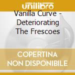 Vanilla Curve - Deteriorating The Frescoes cd musicale di Vanilla Curve