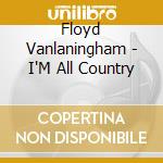 Floyd Vanlaningham - I'M All Country cd musicale di Floyd Vanlaningham