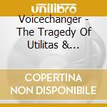 Voicechanger - The Tragedy Of Utilitas & Venustas cd musicale di Voicechanger