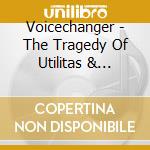 Voicechanger - The Tragedy Of Utilitas & Venustas cd