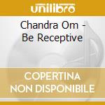 Chandra Om - Be Receptive cd musicale di Chandra Om