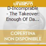 D-Incomprable - The Takeover: Enough Of Da Bullshit cd