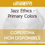 Jazz Ethics - Primary Colors cd musicale di Jazz Ethics