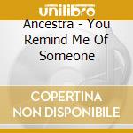Ancestra - You Remind Me Of Someone cd