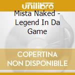 Mista Naked - Legend In Da Game cd musicale di Mista Naked