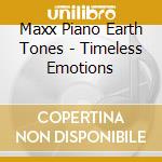 Maxx Piano Earth Tones - Timeless Emotions cd musicale di Maxx Piano Earth Tones