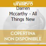 Darren Mccarthy - All Things New cd musicale di Darren Mccarthy