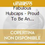 Fabulous Hubcaps - Proud To Be An American cd