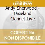 Andy Sherwood - Dixieland Clarinet Live cd musicale di Andy Sherwood