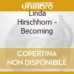 Linda Hirschhorn - Becoming cd musicale di Linda Hirschhorn
