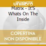 Matrix - It'S Whats On The Inside cd musicale di Matrix