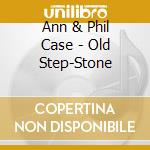 Ann & Phil Case - Old Step-Stone cd musicale di Ann & Phil Case