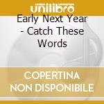 Early Next Year - Catch These Words cd musicale di Early Next Year