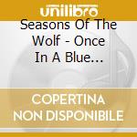 Seasons Of The Wolf - Once In A Blue Moon cd musicale di Seasons Of The Wolf