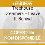 Treehouse Dreamers - Leave It Behind cd musicale di Treehouse Dreamers
