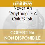 Never An ''Anything'' - A Child'S Isle cd