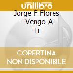 Jorge F Flores - Vengo A Ti cd musicale di Jorge F Flores