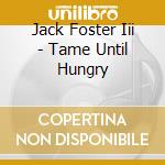 Jack Foster Iii - Tame Until Hungry cd