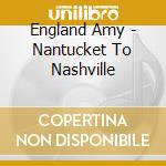 England Amy - Nantucket To Nashville cd musicale di England Amy