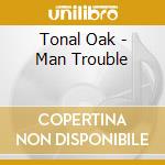 Tonal Oak - Man Trouble cd