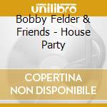 Bobby Felder & Friends - House Party cd musicale di Bobby & Friends Felder