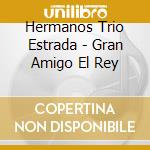 Hermanos Trio Estrada - Gran Amigo El Rey cd musicale di Hermanos Trio Estrada