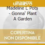Madeline L Pots - Gonna' Plant A Garden cd