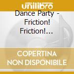 Dance Party - Friction! Friction! Friction! cd musicale di Dance Party