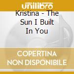 Kristina - The Sun I Built In You cd musicale di Kristina