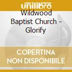 Wildwood Baptist Church - Glorify cd musicale di Wildwood Baptist Church