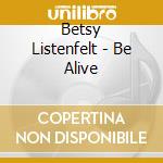 Betsy Listenfelt - Be Alive cd musicale di Betsy Listenfelt