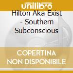 Hilton Aka Exist - Southern Subconscious cd