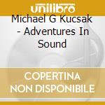 Michael G Kucsak - Adventures In Sound cd
