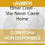 Elmer Creel - She Never Came Home cd musicale di Elmer Creel