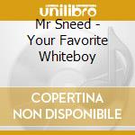 Mr Sneed - Your Favorite Whiteboy cd musicale di Mr Sneed