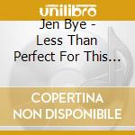 Jen Bye - Less Than Perfect For This World cd
