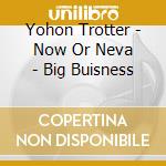 Yohon Trotter - Now Or Neva - Big Buisness cd