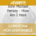 John Michael Hersey - How Am I Here cd