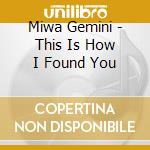 Miwa Gemini - This Is How I Found You cd