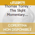 Thomas Torrey - This Slight Momentary Affliction cd