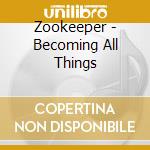 Zookeeper - Becoming All Things cd musicale di Zookeeper