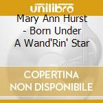 Mary Ann Hurst - Born Under A Wand'Rin' Star cd musicale di Mary Ann Hurst