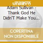 Adam Sullivan - Thank God He Didn'T Make You A Fan cd
