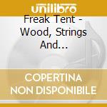 Freak Tent - Wood, Strings And Electricity cd musicale di Freak Tent