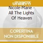 Nicole-Marie - All The Lights Of Heaven cd musicale di Nicole