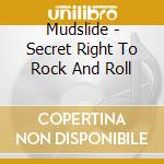 Mudslide - Secret Right To Rock And Roll cd musicale di Mudslide