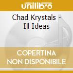 Chad Krystals - Ill Ideas cd