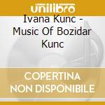 Ivana Kunc - Music Of Bozidar Kunc cd musicale di Ivana Kunc